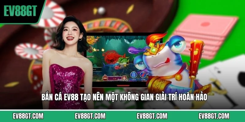 Bắn Cá EV88 – Sảnh Game Đổi Thưởng Đẳng Cấp Tại Nhà Cái